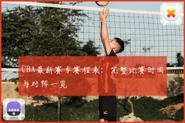 CBA最新赛季赛程表：完整比赛时间与对阵一览