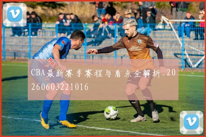 CBA最新赛季赛程与看点全解析_20260603221016