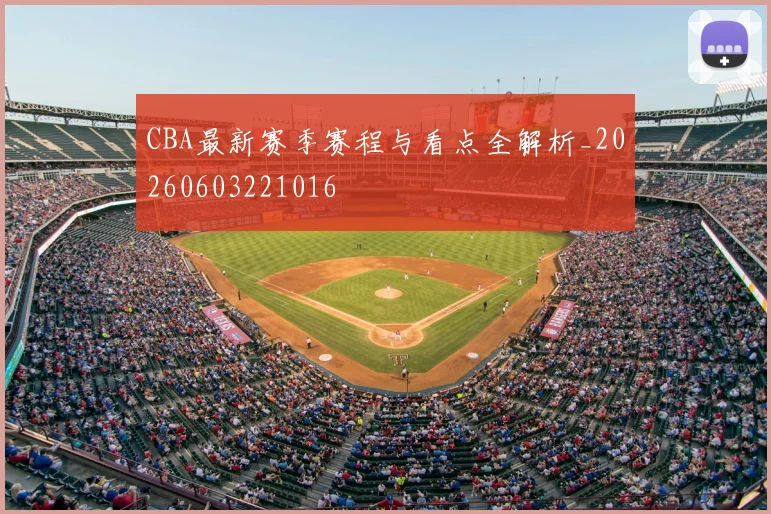 CBA最新赛季赛程与看点全解析_20260603221016