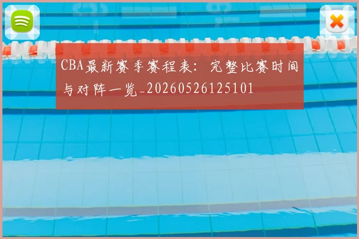 CBA最新赛季赛程表：完整比赛时间与对阵一览_20260526125101
