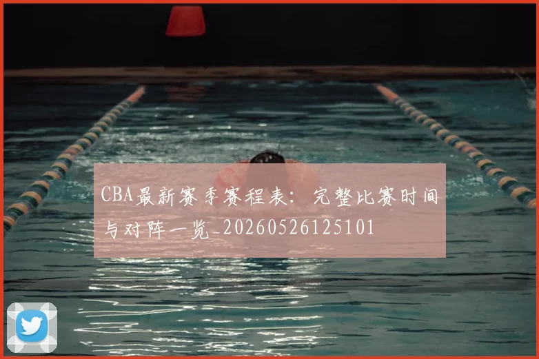 CBA最新赛季赛程表：完整比赛时间与对阵一览_20260526125101